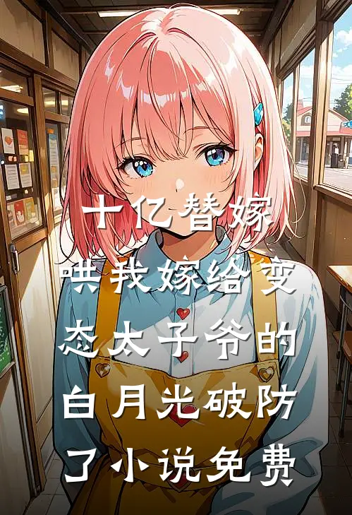 十亿替嫁，哄我嫁给变态太子爷的白月光破防了小说免费