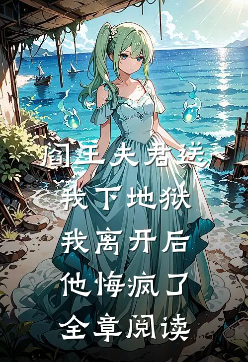 阎王夫君送我下地狱，我离开后他悔疯了全章阅读
