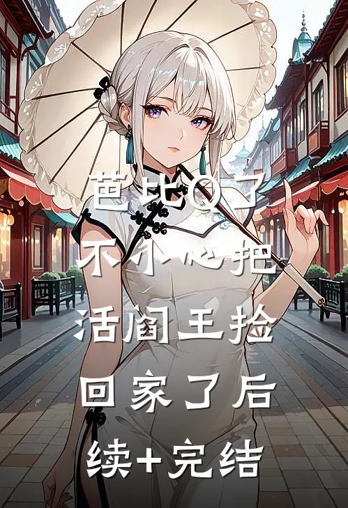 芭比Q了，不小心把活阎王捡回家了后续+完结