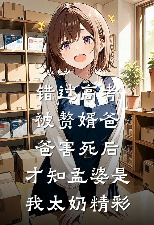 错过高考被赘婿爸爸害死后，才知孟婆是我太奶精彩