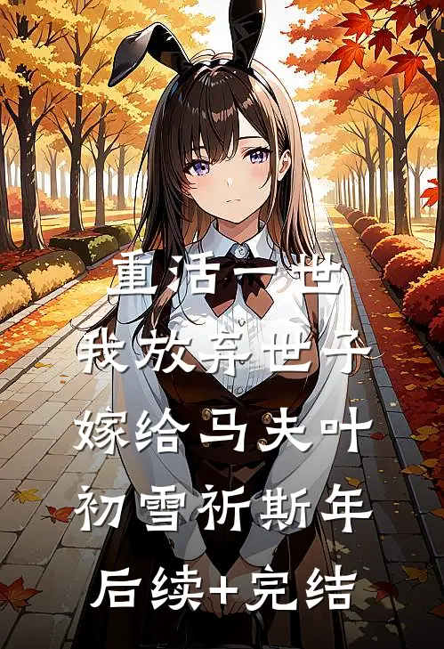 重活一世，我放弃世子嫁给马夫叶初雪祈斯年后续+完结