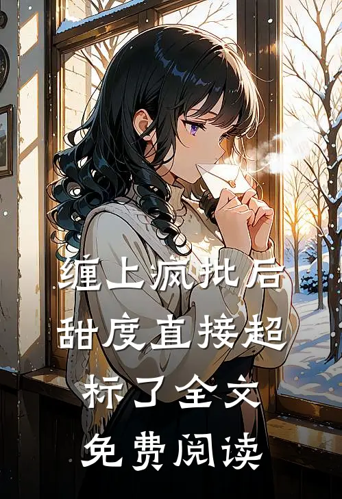 缠上疯批后，甜度直接超标了全文免费阅读