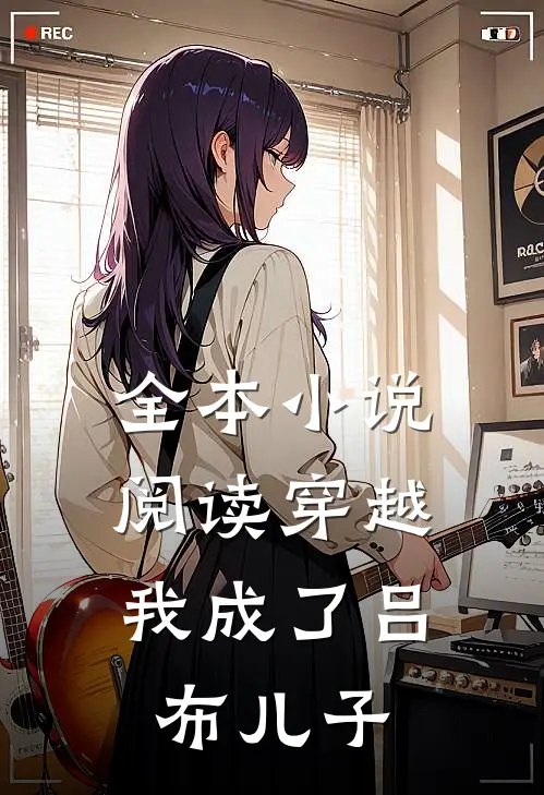 全本小说阅读穿越：我成了吕布儿子