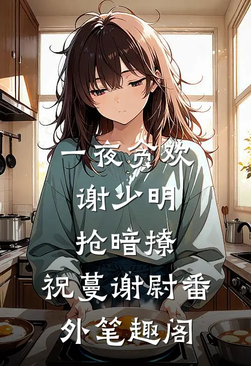 一夜贪欢，谢少明抢暗撩：祝蔓谢尉番外笔趣阁