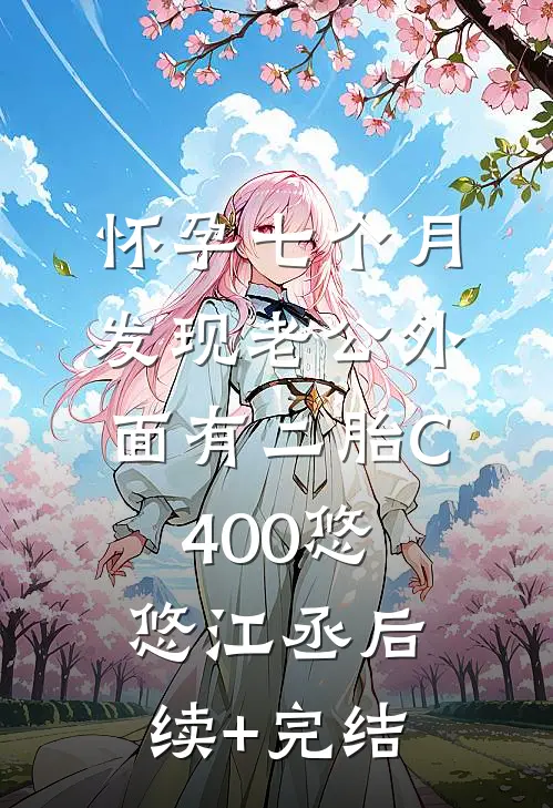 怀孕七个月，发现老公外面有二胎C400悠悠江丞后续+完结