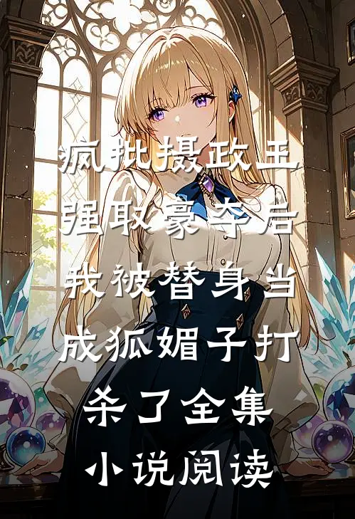 疯批摄政王强取豪夺后，我被替身当成狐媚子打杀了全集小说阅读