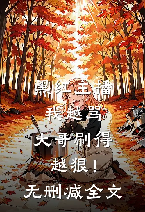 黑红主播：我越骂，大哥刷得越狠！无删减全文
