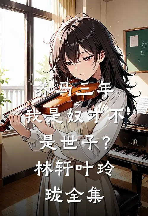 养马三年，我是奴才不是世子？林轩叶玲珑全集
