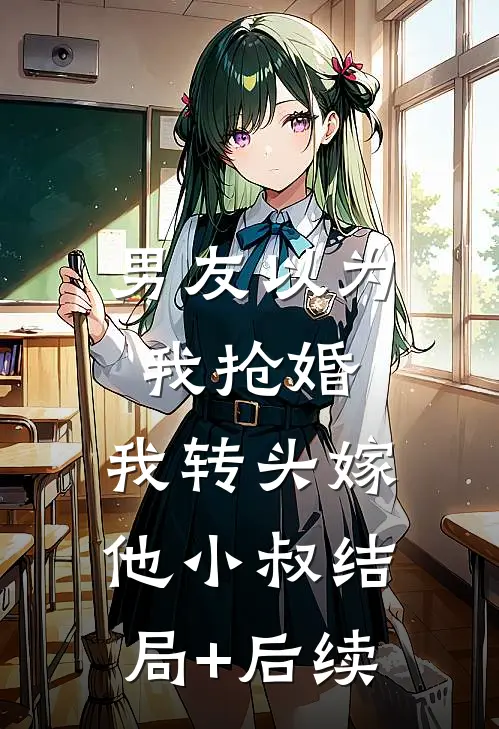 男友以为我抢婚，我转头嫁他小叔结局+后续