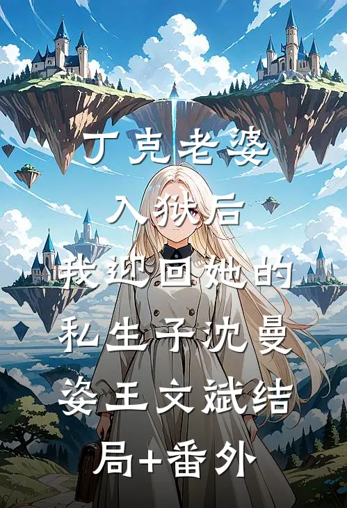 丁克老婆入狱后，我迎回她的私生子沈曼姿王文斌结局+番外