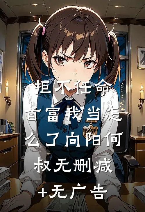 拒不任命：首富我当怎么了向阳何叔无删减+无广告