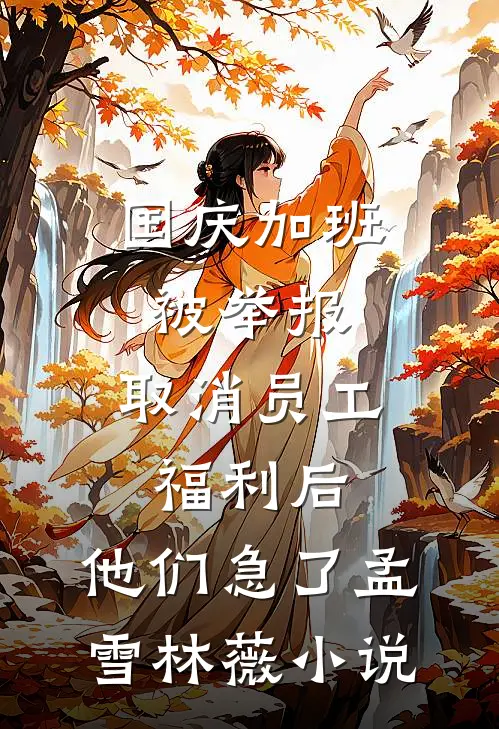 国庆加班被举报，取消员工福利后，他们急了孟雪林薇小说