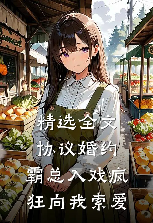 精选全文协议婚约：霸总入戏疯狂向我索爱