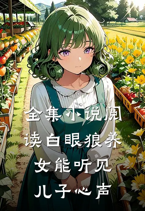 全集小说阅读白眼狼养女能听见儿子心声
