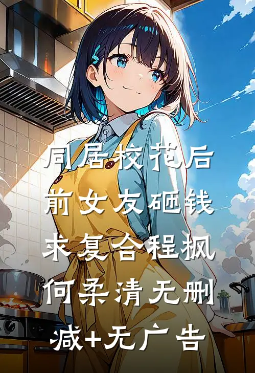 同居校花后，前女友砸钱求复合程枫何柔清无删减+无广告
