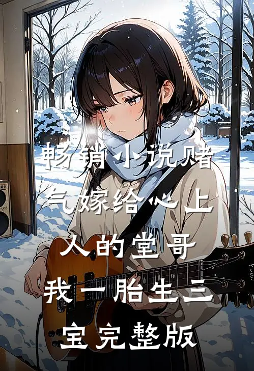 畅销小说赌气嫁给心上人的堂哥,我一胎生三宝完整版