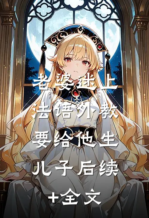 老婆迷上法语外教，要给他生儿子后续+全文