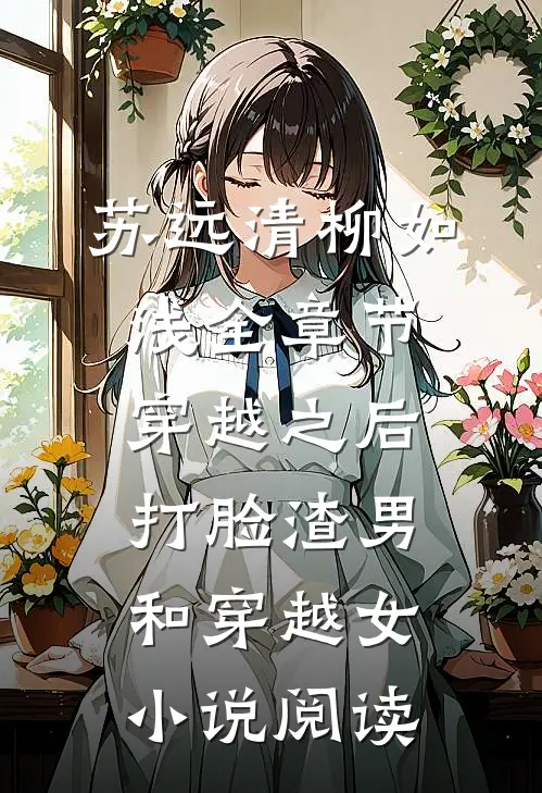 苏远清柳如浅全章节_穿越之后打脸渣男和穿越女小说阅读