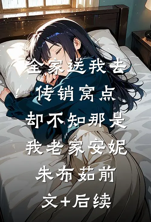 全家送我去传销窝点，却不知那是我老家安妮朱布茹前文+后续