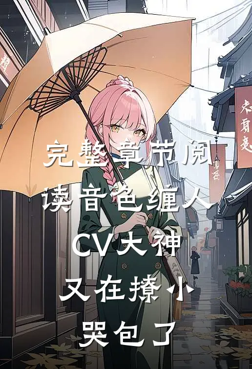 完整章节阅读音色缠人：CV大神又在撩小哭包了