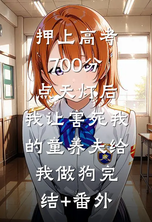 押上高考700分点天灯后，我让害死我的童养夫给我做狗完结+番外