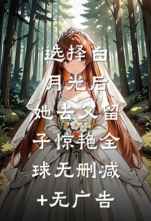 选择白月光后，她去父留子惊艳全球无删减+无广告