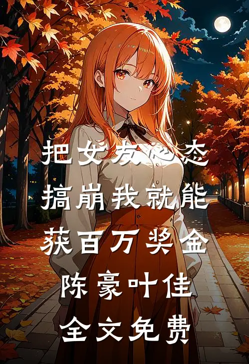 把女友心态搞崩我就能获百万奖金陈豪叶佳全文免费