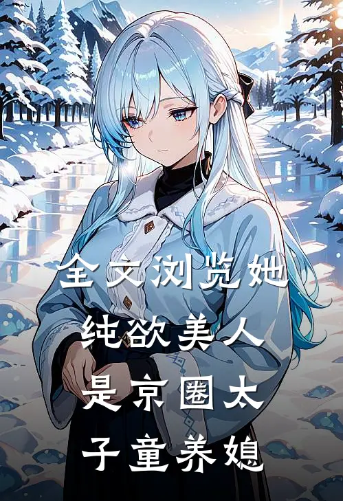 全文浏览她，纯欲美人，是京圈太子童养媳