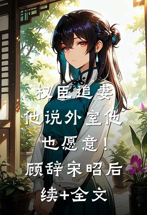 权臣追妻，他说外室他也愿意！顾辞宋昭后续+全文