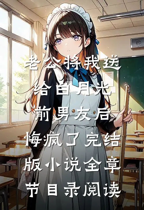 老公将我送给白月光前男友后，悔疯了完结版小说全章节目录阅读