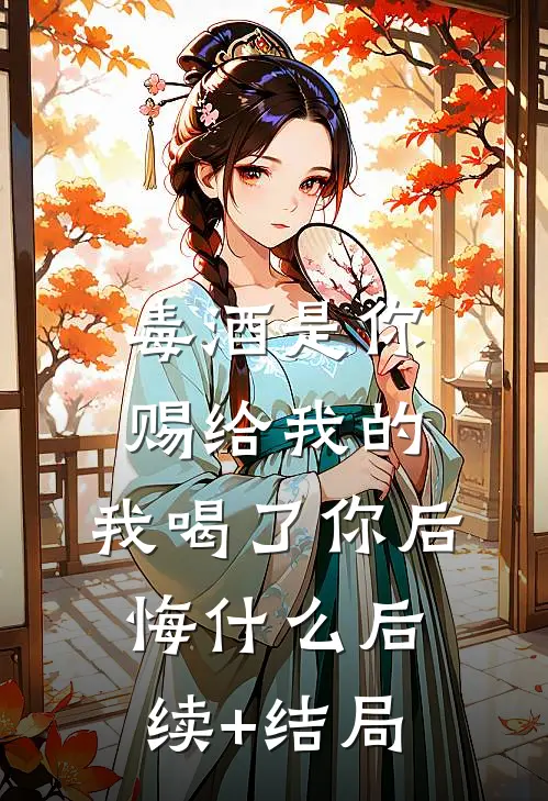 毒酒是你赐给我的，我喝了你后悔什么后续+结局