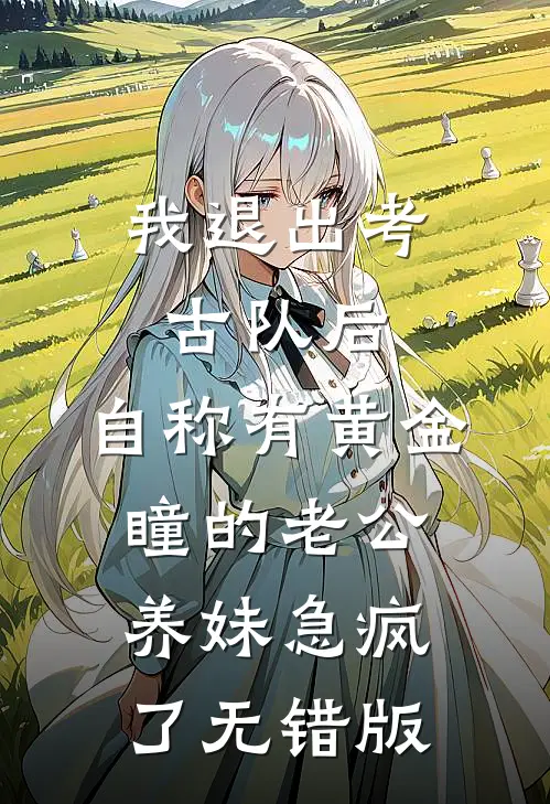 我退出考古队后，自称有黄金瞳的老公养妹急疯了无错版