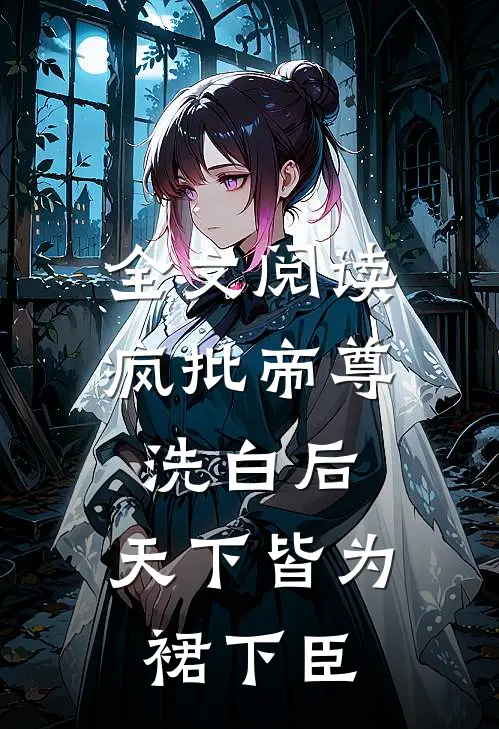全文阅读疯批帝尊洗白后，天下皆为裙下臣