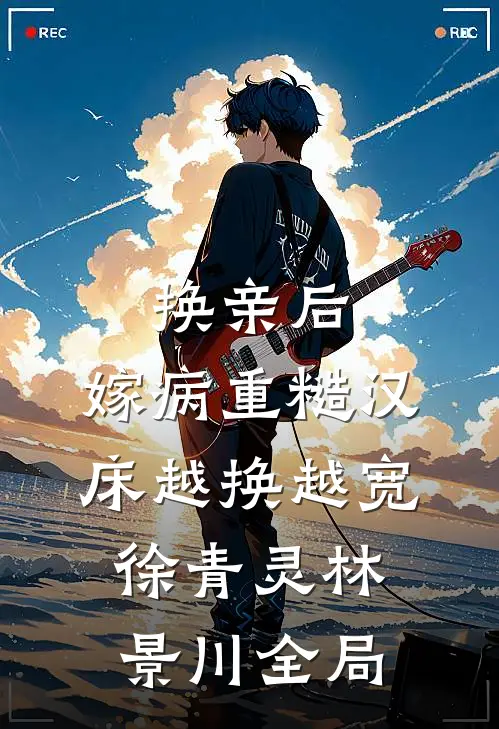 换亲后，嫁病重糙汉床越换越宽徐青灵林景川全局