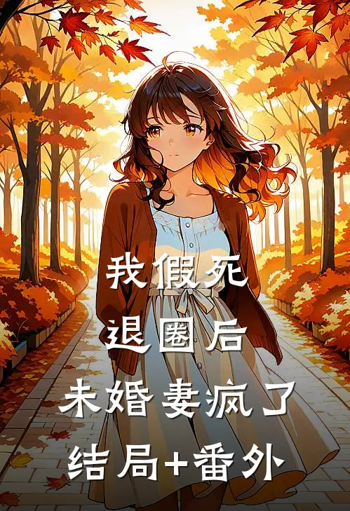 我假死退圈后，未婚妻疯了结局+番外