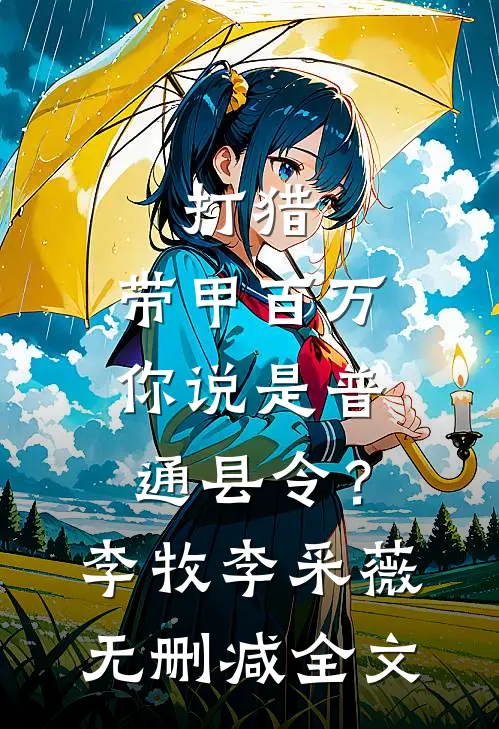 打猎：带甲百万，你说是普通县令？李牧李采薇无删减全文