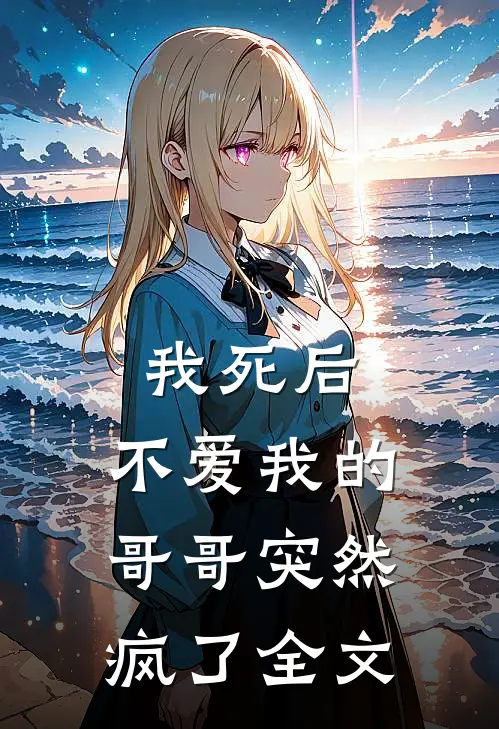 我死后，不爱我的哥哥突然疯了全文