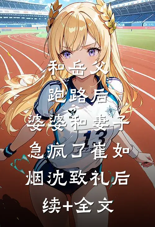 和岳父跑路后，婆婆和妻子急疯了崔如烟沈致礼后续+全文