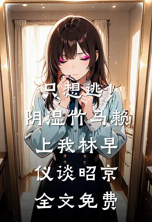 只想逃！阴湿竹马赖上我林早仪谈昭京全文免费