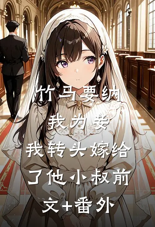 竹马要纳我为妾，我转头嫁给了他小叔前文+番外