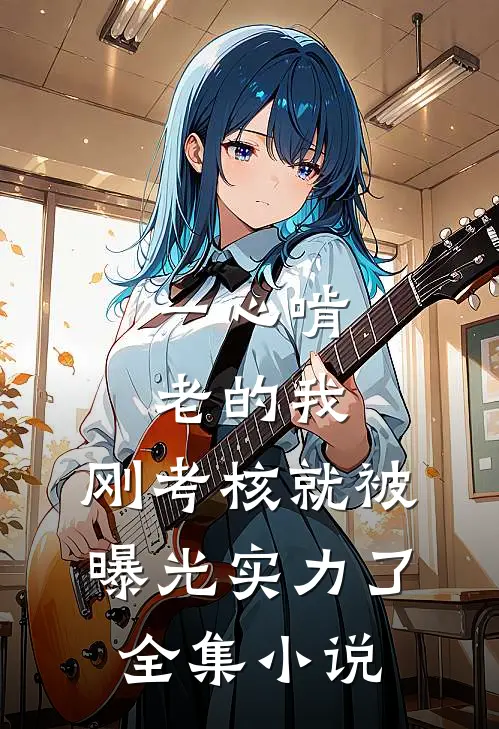 一心啃老的我，刚考核就被曝光实力了全集小说