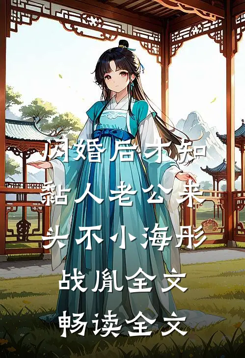 闪婚后才知黏人老公来头不小海彤战胤全文畅读全文