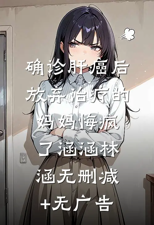 确诊肝癌后，放弃治疗的妈妈悔疯了涵涵林涵无删减+无广告