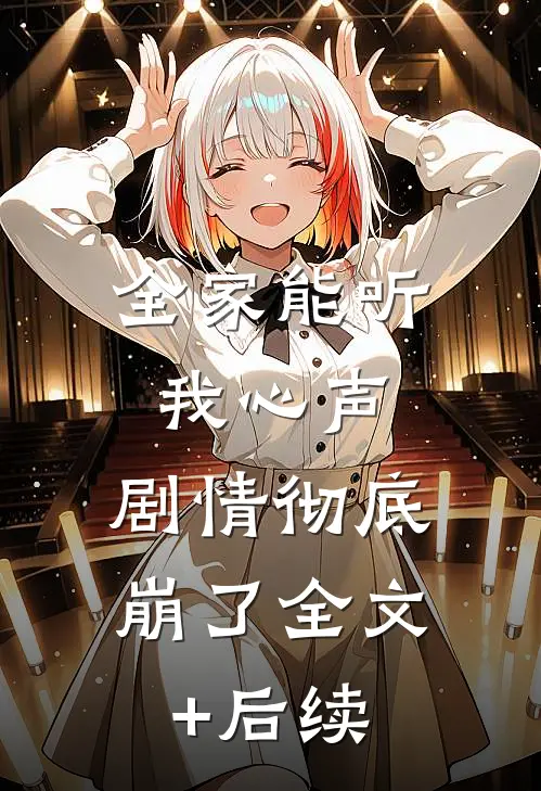 全家能听我心声，剧情彻底崩了全文+后续