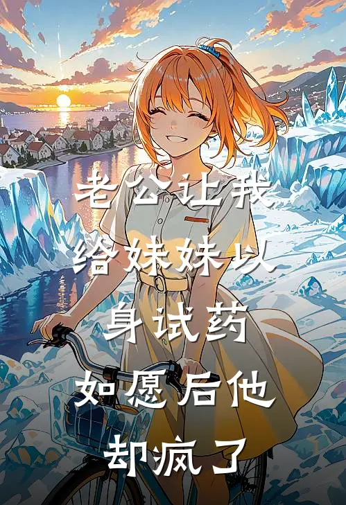 老公让我给妹妹以身试药，如愿后他却疯了