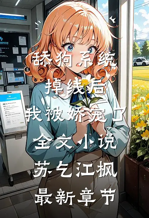 舔狗系统掉线后，我被娇宠了全文小说苏乞江枫最新章节