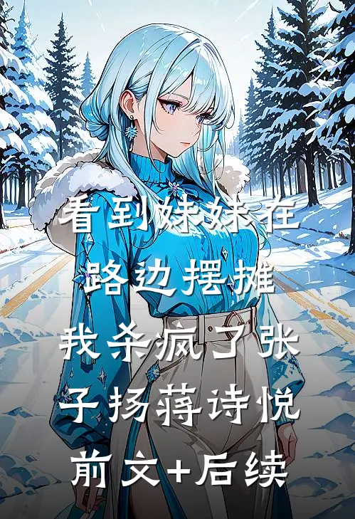 看到妹妹在路边摆摊，我杀疯了张子扬蒋诗悦前文+后续