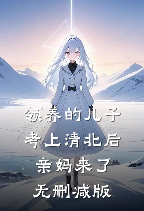 领养的儿子考上清北后，亲妈来了无删减版