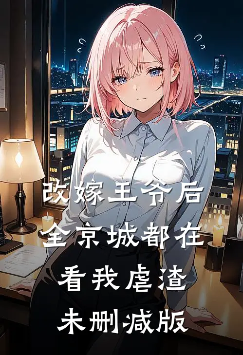 改嫁王爷后，全京城都在看我虐渣未删减版