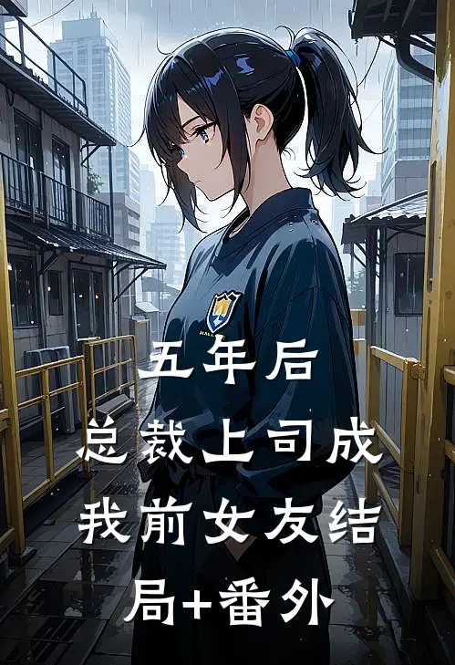 五年后，总裁上司成我前女友结局+番外